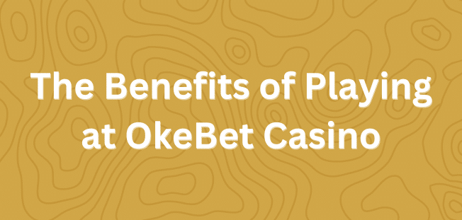 The Benefits of Playing at OkeBet Casino