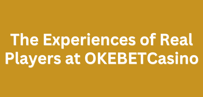 The Experiences of Real Players at OKEBET Casino