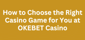 How to Choose the Right Casino Game for You at OKEBET Casino